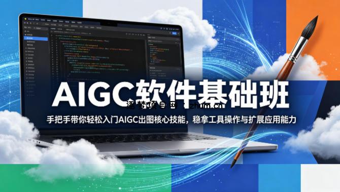 AIGC软件基础班，手把手带你轻松入门AIGC出图核心技能，稳拿工具操作与扩展应用能力-逐梦项目网