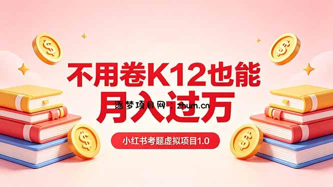 黄岛主小红书考题虚拟项目1.0：不用卷K12也能月入过万(价值2988的课程-逐梦项目网