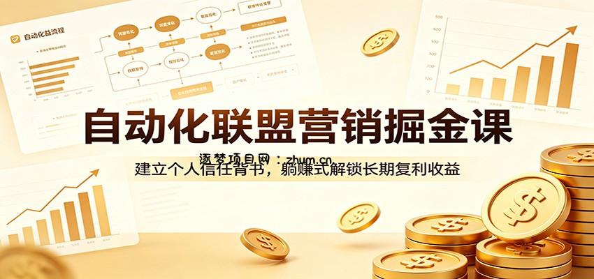 自动化联盟营销掘金课：建立个人信任背书，躺赚式解锁长期复利收益-逐梦项目网