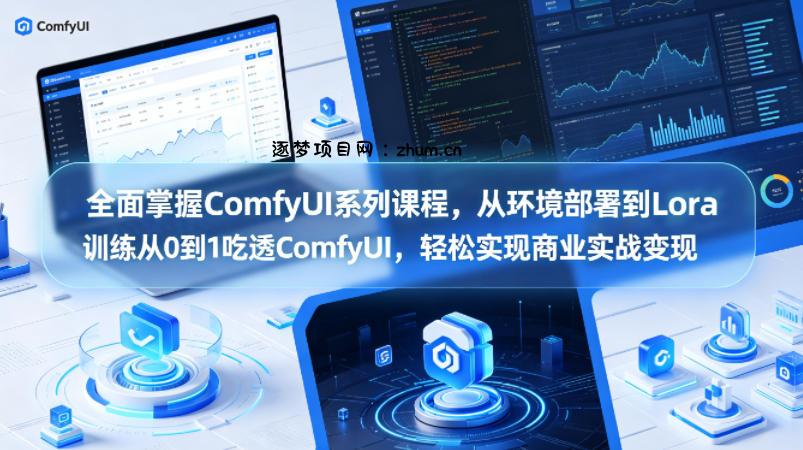 全面掌握ComfyUI系列课程，从环境部署到Lora训练从0到1吃透ComfyUI，轻松实现商业实战变现-逐梦项目网