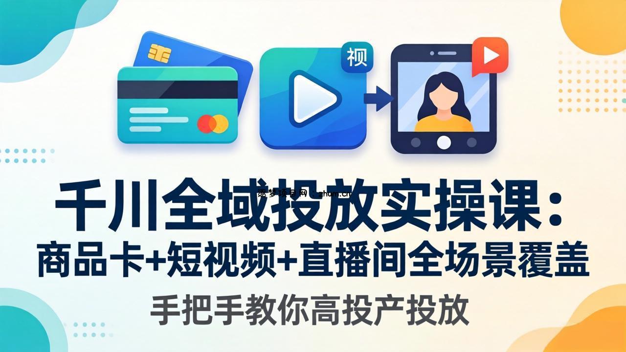 千川全域投放实操课-更新4月30：商品卡+短视频+直播间全场景覆盖，手把手教你高投产投放-逐梦项目网