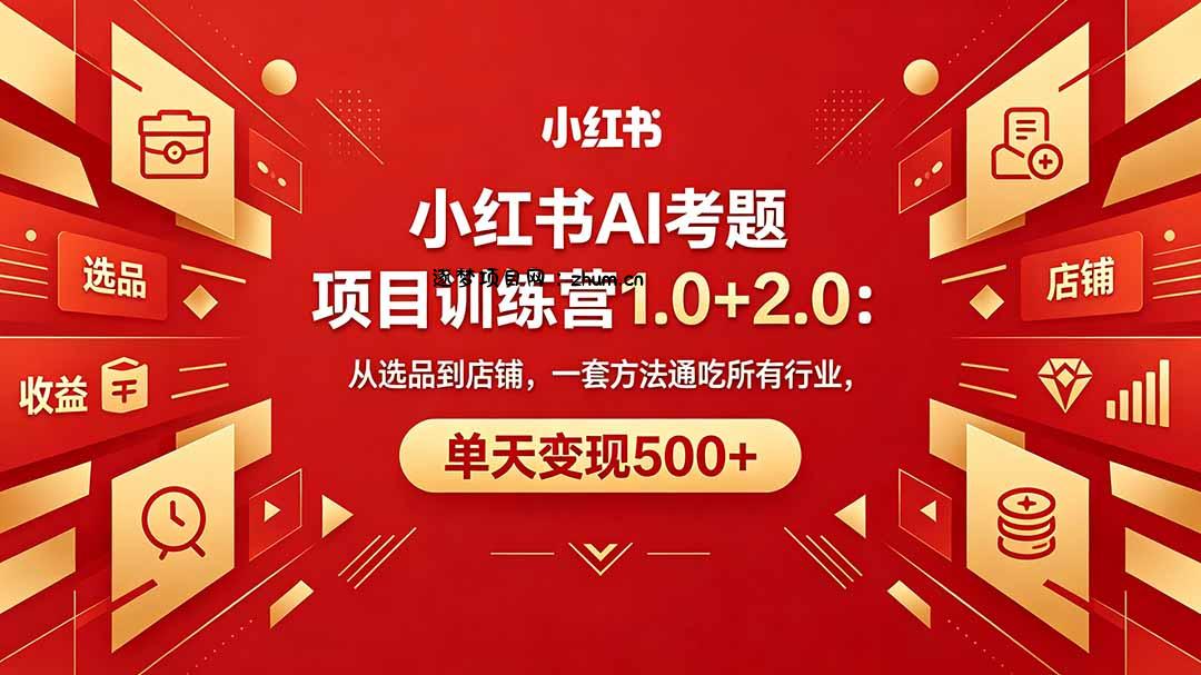 黄岛主小红书AI考题项目训练营1.0+2.0：从选品到店铺，一套方法通吃所有行业，单天变现500+-逐梦项目网