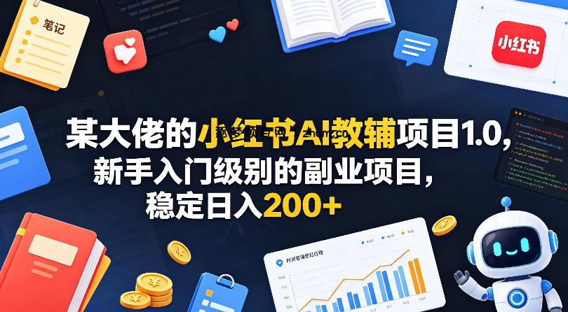 某大佬的小红书AI教辅项目1.0，新手入门级别的副业项目，稳定日入200+-逐梦项目网