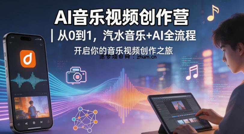 AI音乐视频创作营｜从0到1，汽水音乐+AI全流程，开启你的音乐视频创作之旅-逐梦项目网