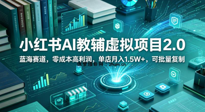 小红书AI教辅虚拟项目2.0，蓝海赛道，零成本高利润，单店月入1.5W+，可批量复制-逐梦项目网