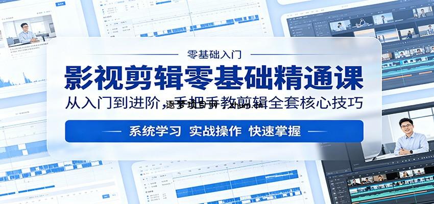 影视剪辑零基础精通课：从入门到进阶，手把手教剪辑全套核心技巧-逐梦项目网