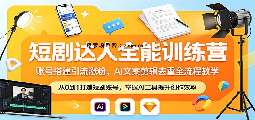 短剧达人全能训练营：账号搭建引流涨粉，AI 文案剪辑去重全流程教学-逐梦项目网