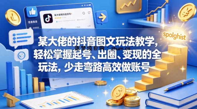 某大佬的抖音图文玩法教学，轻松掌握起号、出圈、变现的全套玩法，少走弯路高效做账号-逐梦项目网