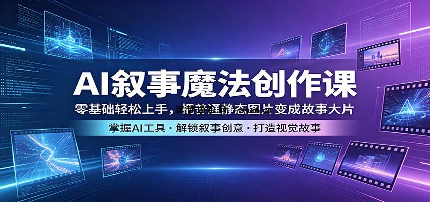 AI叙事魔法创作课：零基础轻松上手，把普通静态图片变成故事大片-逐梦项目网