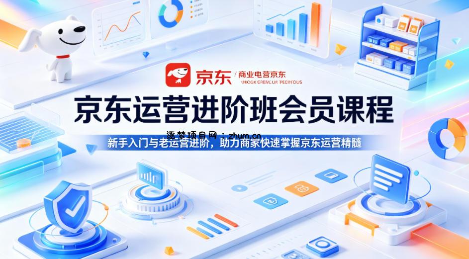 京东运营进阶班会员课程，新手入门与老运营进阶，助力商家快速掌握京东运营精髓-逐梦项目网