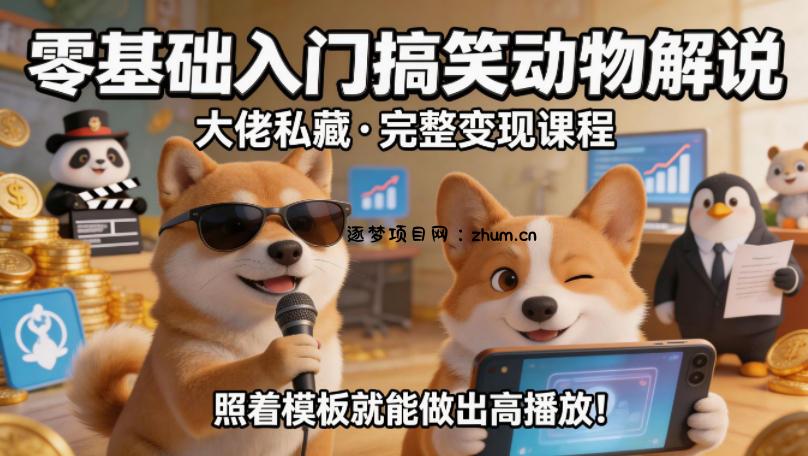 零基础入门搞笑动物解说，大佬私藏完整变现课程，照着模板就能做出高播放-逐梦项目网