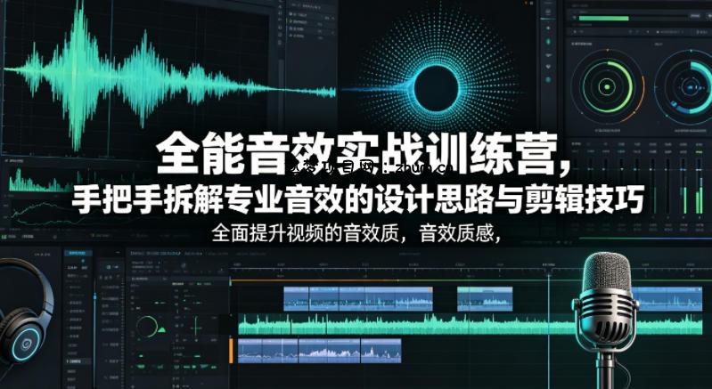 全能音效实战训练营，手把手拆解专业音效的设计思路与剪辑技巧，全面提升视频的音效质感-逐梦项目网