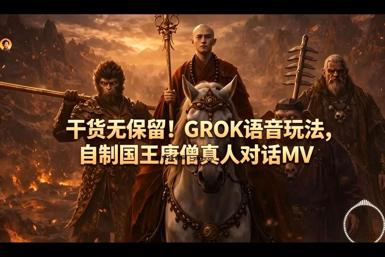 干货无保留！GROK语音玩法，自制国王唐僧真人对话MV-逐梦项目网