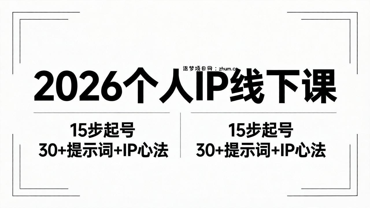2026内容为王个人IP线下课全套资料：15步起号流程+30+提示词+IP心法实战-逐梦项目网