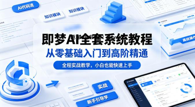 即梦AI全套系统教程，从零基础入门到高阶精通，全程实战教学，小白也能快速上手(更新0503)-逐梦项目网