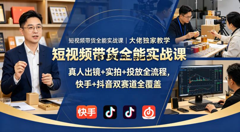 短视频带货全能实战课｜大佬独家教学，真人出镜+实拍+投放全流程，快手+抖音双赛道全覆盖-逐梦项目网