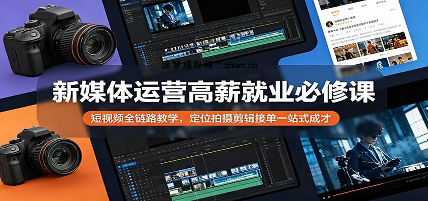 新媒体运营高薪就业必修课：短视频全链路教学，定位拍摄剪辑接单一站式成才-逐梦项目网