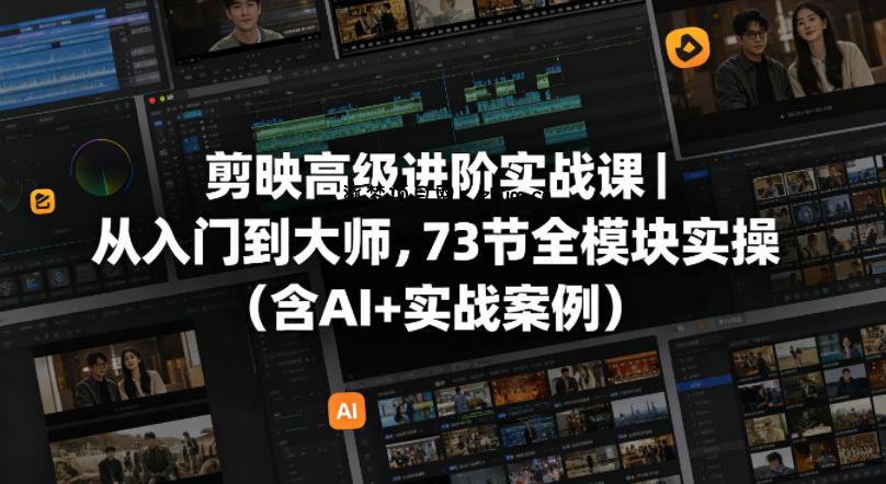 剪映高级进阶实战课｜从入门到大师，73节全模块实操(含AI+实战案例)-逐梦项目网