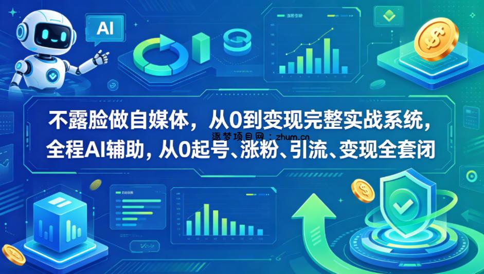 不露脸做自媒体，从0到变现完整实战系统，全程AI辅助，从0起号、涨粉、引流、变现全套闭环-逐梦项目网