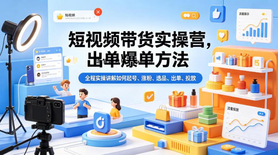 短视频带货实操营，出单爆单方法，全程实操讲解如何起号、涨粉、选品、出单、投放-逐梦项目网