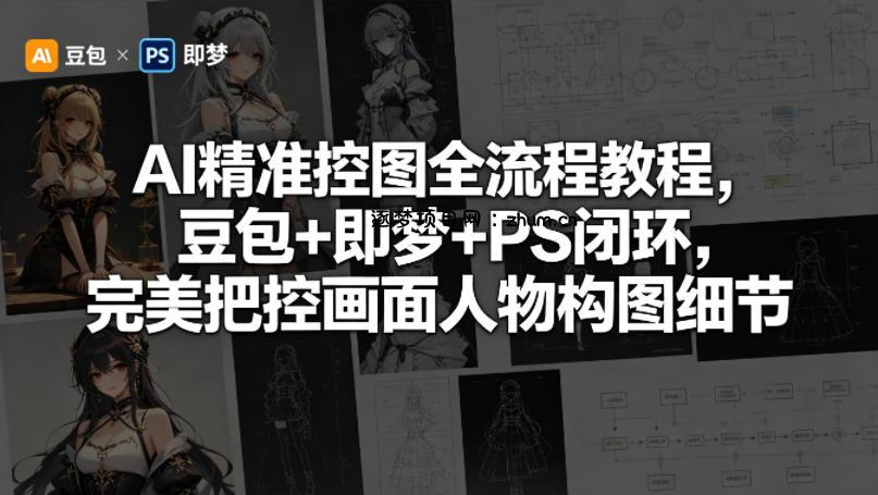 AI精准控图全流程教程，豆包+即梦+PS闭环，完美把控画面人物构图细节-逐梦项目网