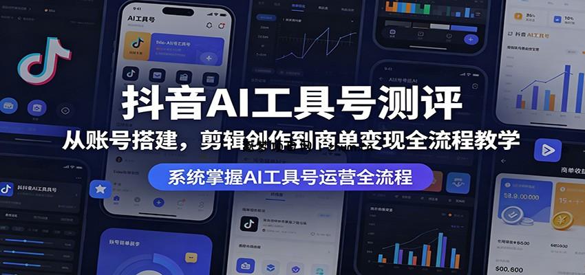 抖音AI工具号测评：从账号搭建，剪辑创作到商单变现全流程教学-逐梦项目网