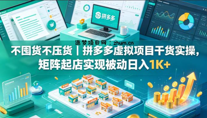 不囤货不压货｜拼多多虚拟项目干货实操，矩阵起店实现被动日入1K+【揭秘】-逐梦项目网