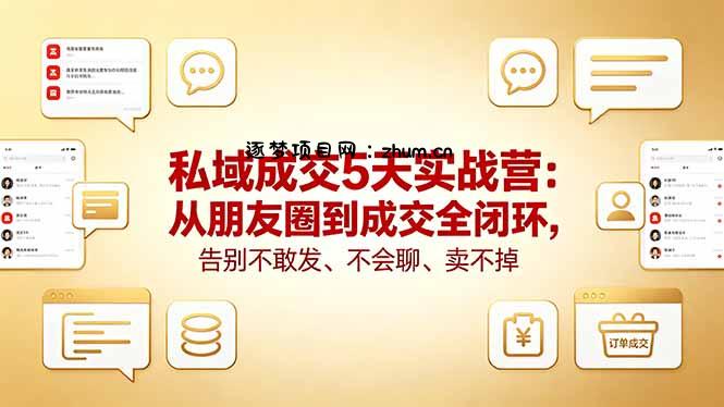 私域成交5天实战营：从朋友圈到成交全闭环，告别不敢发、不会聊、卖不掉-逐梦项目网