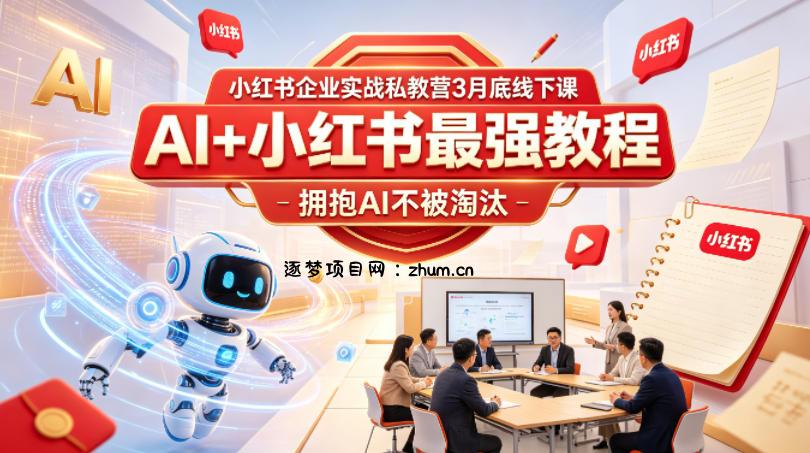 小红书企业实战私教营3月底线下课，AI+小红书最强教程，拥抱AI不被淘汰-逐梦项目网