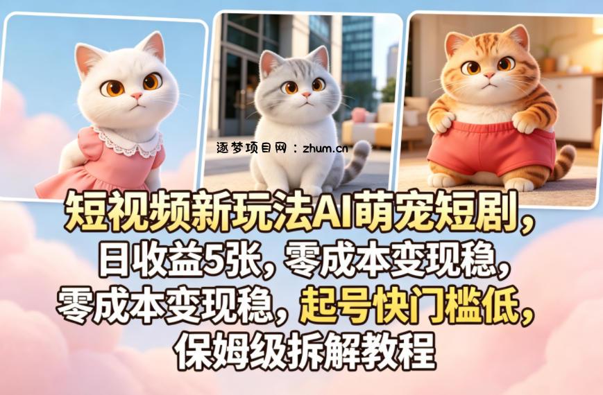 短视频新玩法AI萌宠短剧，日收益5张，零成本变现稳，起号快门槛低，保姆级拆解教程-逐梦项目网