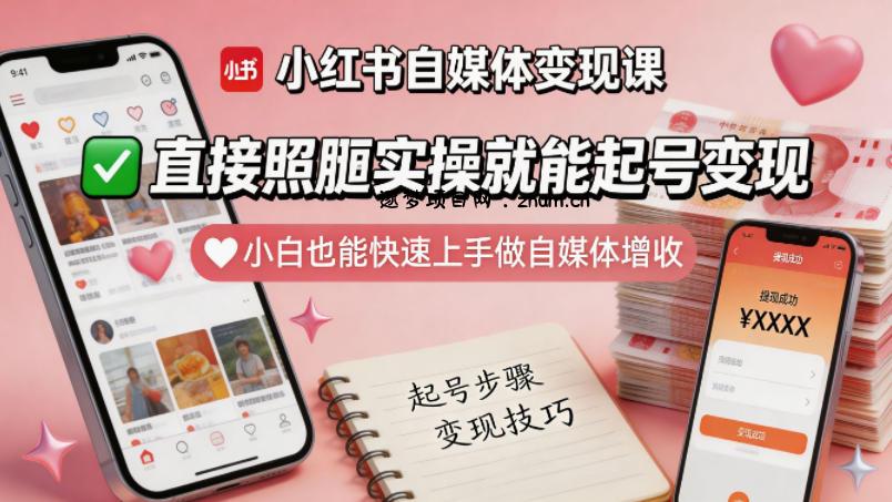 小红书自媒体变现课，直接照搬实操就能起号变现，小白也能快速上手做自媒体增收-逐梦项目网