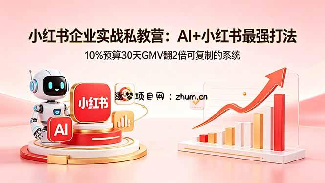 小红书企业实战私教营：AI+小红书最强打法，10%预算30天GMV翻2倍可复制的系统-逐梦项目网