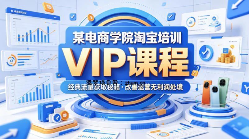 某电商学院淘宝培训VIP课程，各种经典有用的流量获取秘籍，改善运营产品没利润的处境(2026年5月)-逐梦项目网