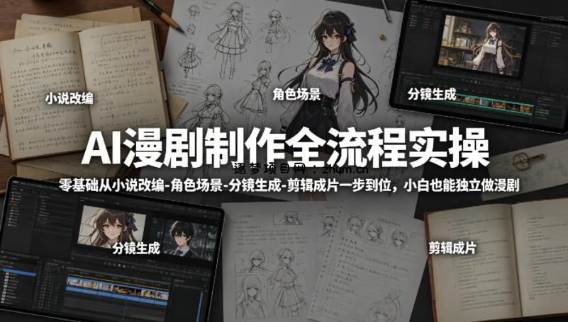 AI漫剧制作全流程实操，零基础从小说改编-角色场景-分镜生成-剪辑成片一步到位，小白也能独立做漫剧-逐梦项目网