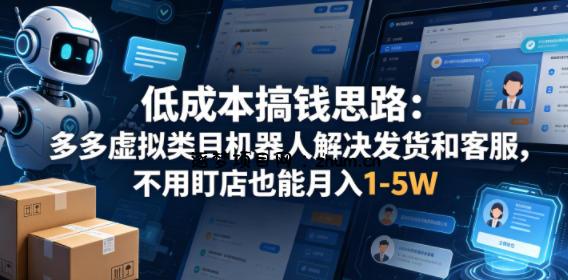 低成本搞钱思路：多多虚拟类目机器人解决发货和客服，不用盯店也能月入1-5W【揭秘】-逐梦项目网