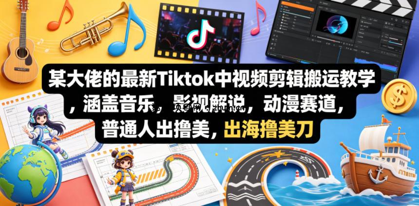某大佬的最新Tiktok中视频剪辑搬运教学，涵盖音乐，影视解说，动漫赛道，普通人出海撸美刀-逐梦项目网