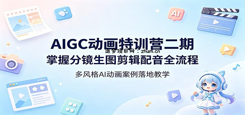 AIGC动画特训营二期：掌握分镜生图剪辑配音全流程，多风格AI动画案例落地教学-逐梦项目网