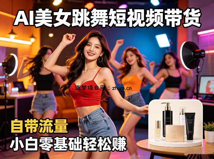 AI美女跳舞短视频带货：自带流量，小白零基础轻松賺，详细拆解-逐梦项目网