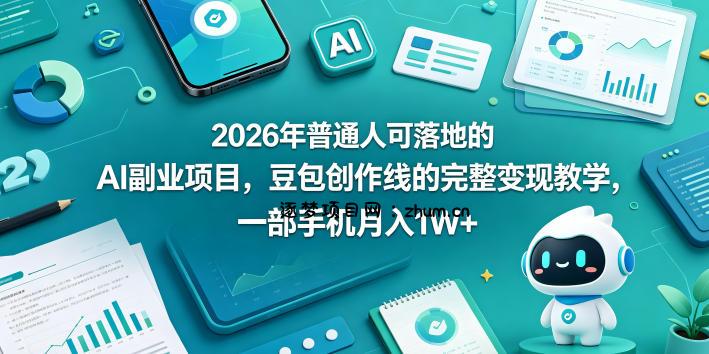 2026年普通人可落地的AI副业项目，豆包创作线的完整变现教学，一部手机月入1W+-逐梦项目网