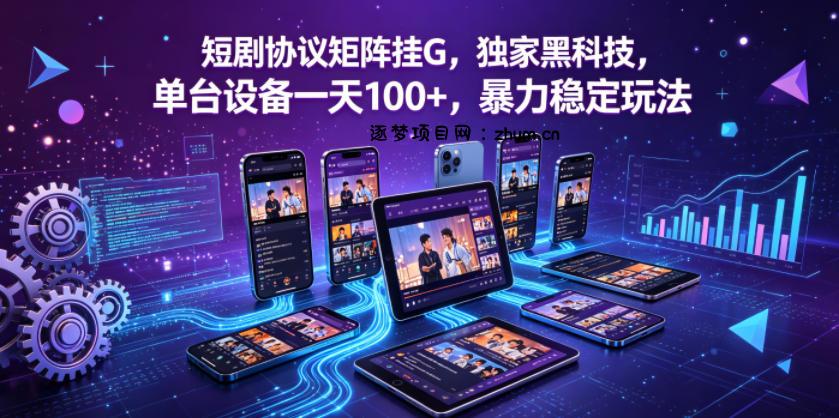 短剧协议矩阵挂G，独家黑科技，单台设备一天100+，暴力稳定玩法【揭秘】-逐梦项目网