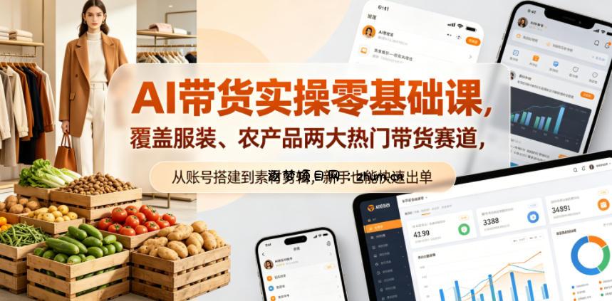 AI带货实操零基础课，覆盖服装、农产品两大热门带货赛道，从账号搭建到素材剪辑，新手也能快速出单-逐梦项目网