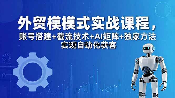 外贸新模式实战课程-更新5月，账号搭建+截流技术+AI矩阵+独家方法实现自动化获客-逐梦项目网
