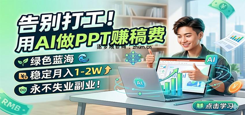 告别打工！用AI做PPT赚稿费，绿色蓝海，稳定月入1-2W，永不失业副业！-逐梦项目网