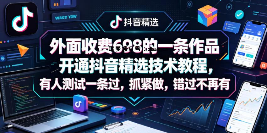 外面收费698的一条作品开通抖音精选技术教程，有人测试一条过，抓紧做，错过不再有-逐梦项目网