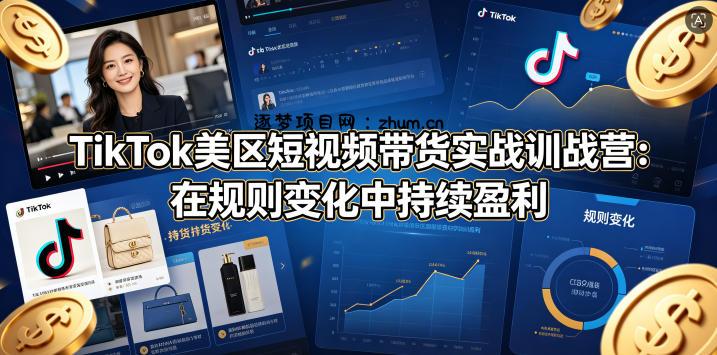 TikTok美区短视频带货实战训战营：在规则变化中持续盈利-逐梦项目网