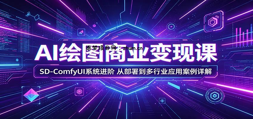 AI绘图商业变现课：SD-ComfyUI系统进阶，从部署到多行业应用案例详解-逐梦项目网