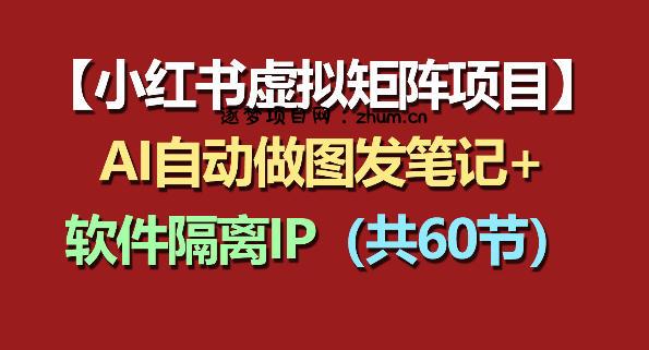 小红书虚拟矩阵项目：软件隔离IP+AI自动做图发笔记(共60节)-逐梦项目网