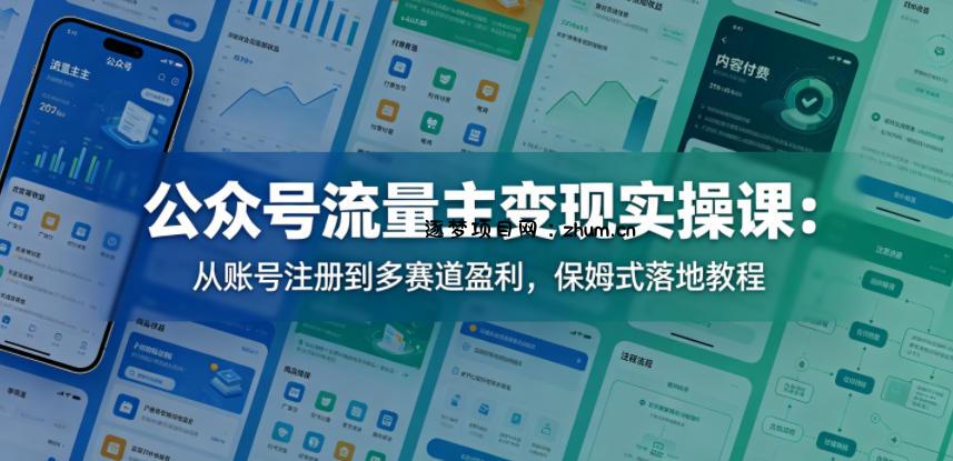 公众号流量主变现实操课：从账号注册到多赛道盈利，保姆式落地教程-逐梦项目网