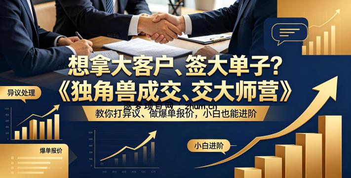 想拿大客户、签大单子？《独角兽成交大师营》教你扛异议、做爆单报价，小白也能进阶【原创双语字幕】-逐梦项目网