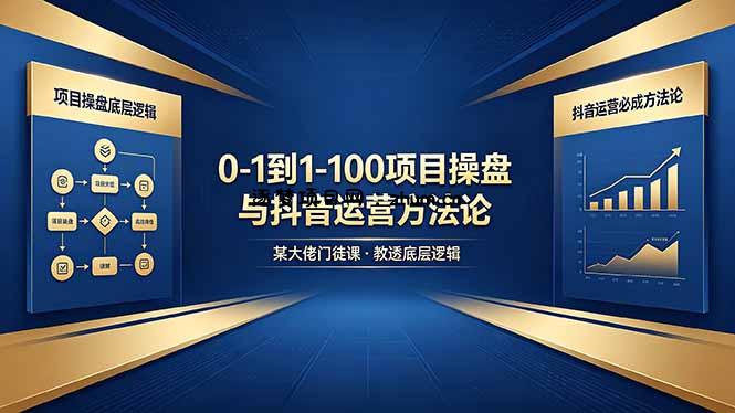0-1到1-100怎么建？某大佬门徒课教透项目操盘底层逻辑+抖音运营必成方法论-逐梦项目网